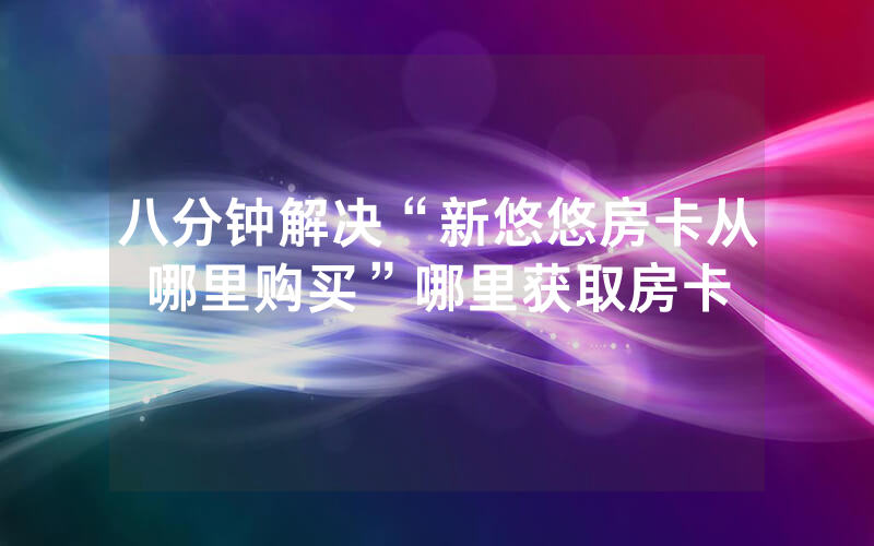 八分钟解决“新悠悠房卡从哪里购买”哪里获取房卡