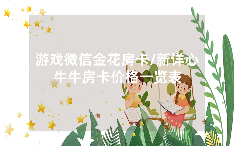 游戏微信金花房卡/新详心牛牛房卡价格一览表