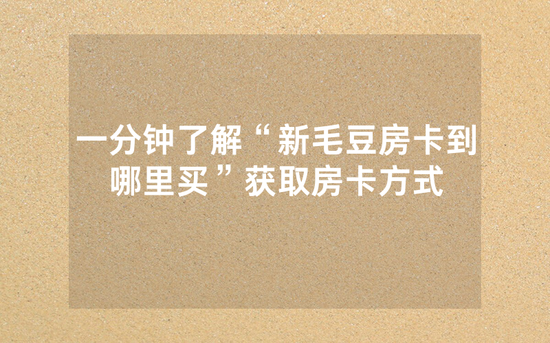 一分钟了解“新毛豆房卡到哪里买”获取房卡方式