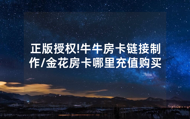 正版授权!牛牛房卡链接制作/金花房卡哪里充值购买