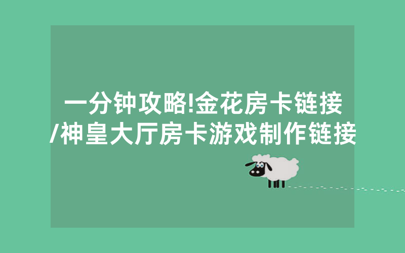 一分钟攻略!金花房卡链接/神皇大厅房卡游戏制作链接