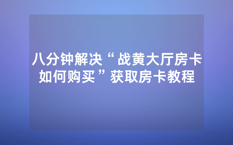 八分钟解决“战黄大厅房卡如何购买”获取房卡教程