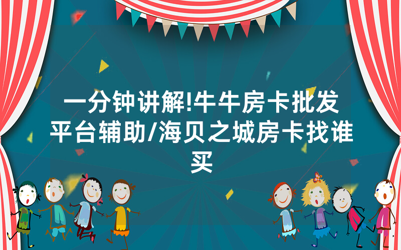 一分钟讲解!牛牛房卡批发平台辅助/海贝之城房卡找谁买