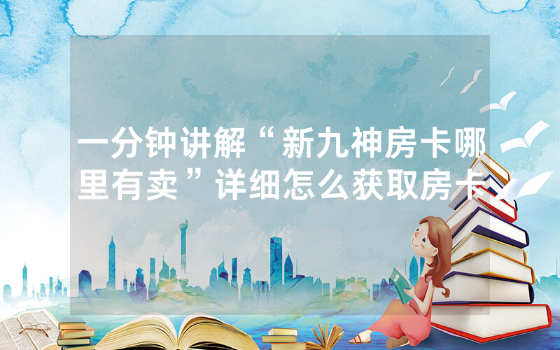 一分钟讲解“新九神房卡哪里有卖”详细怎么获取房卡