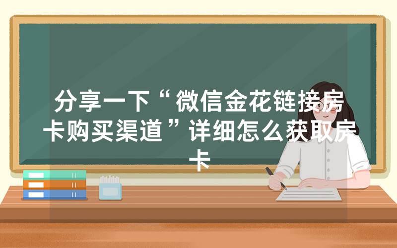 分享一下“微信金花链接房卡购买渠道”详细怎么获取房卡