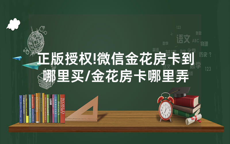 正版授权!微信金花房卡到哪里买/金花房卡哪里弄