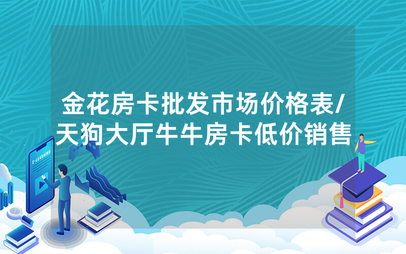 金花房卡批发市场价格表/天狗大厅牛牛房卡低价销售