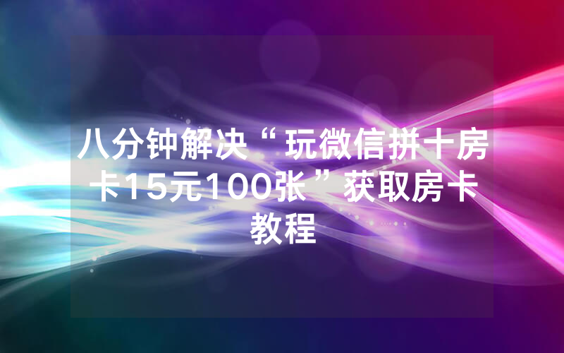 八分钟解决“玩微信拼十房卡15元100张”获取房卡教程