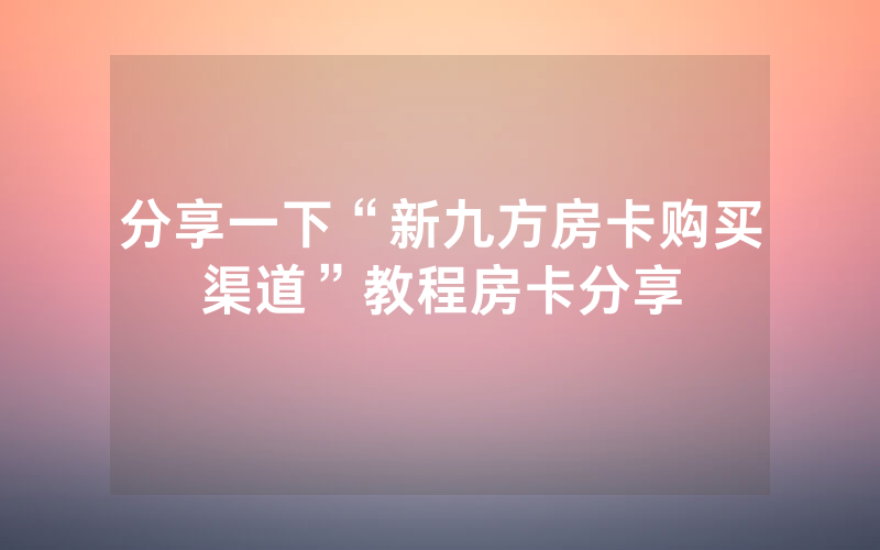 分享一下“新九方房卡购买渠道”教程房卡分享