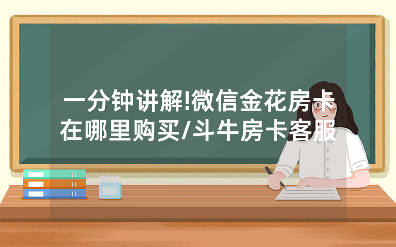 一分钟讲解!微信金花房卡在哪里购买/斗牛房卡客服