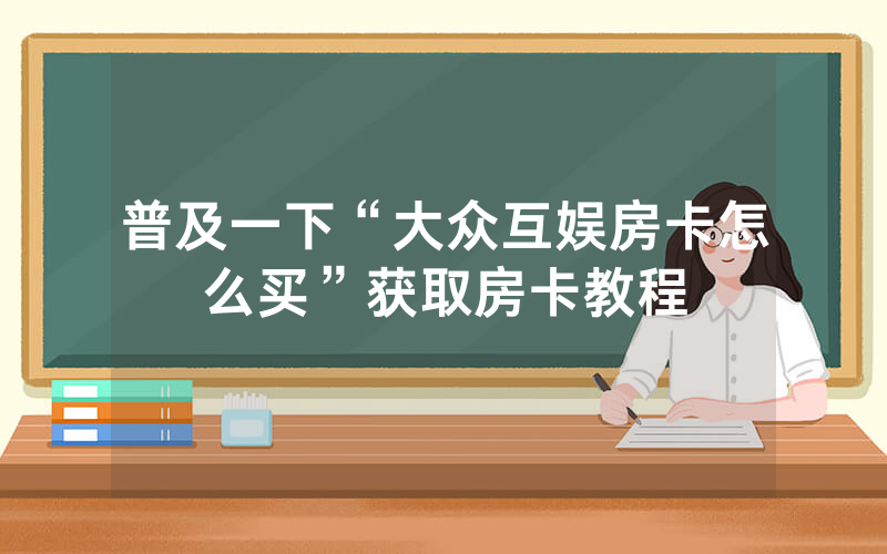 普及一下“大众互娱房卡怎么买”获取房卡教程