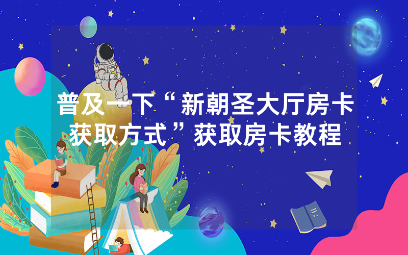 普及一下“新朝圣大厅房卡获取方式”获取房卡教程