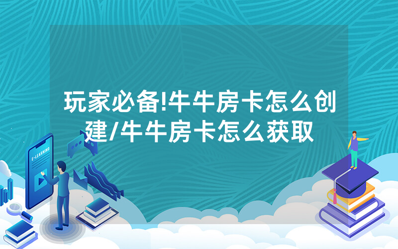 玩家必备!牛牛房卡怎么创建/牛牛房卡怎么获取