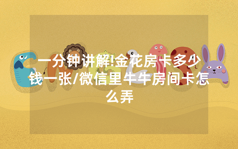一分钟讲解!金花房卡多少钱一张/微信里牛牛房间卡怎么弄