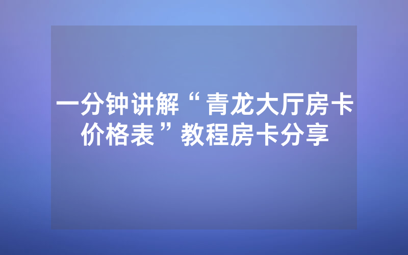 一分钟讲解“青龙大厅房卡价格表”教程房卡分享