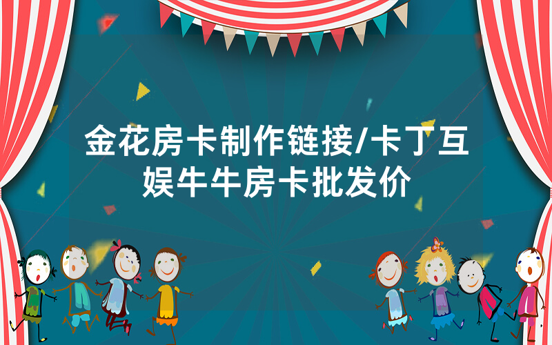 金花房卡制作链接/卡丁互娱牛牛房卡批发价