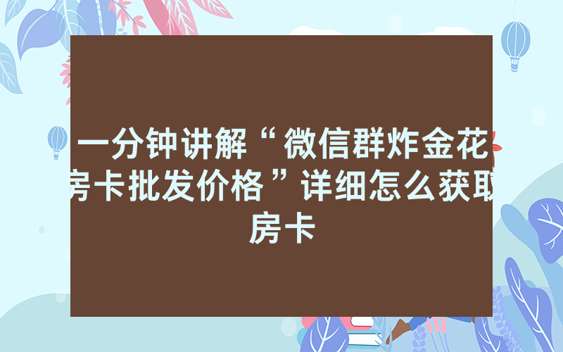一分钟讲解“微信群炸金花房卡批发价格”详细怎么获取房卡
