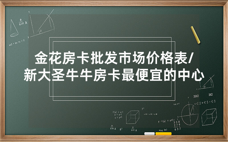 金花房卡批发市场价格表/新大圣牛牛房卡最便宜的中心