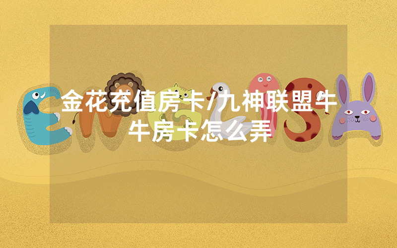 金花充值房卡/九神联盟牛牛房卡怎么弄