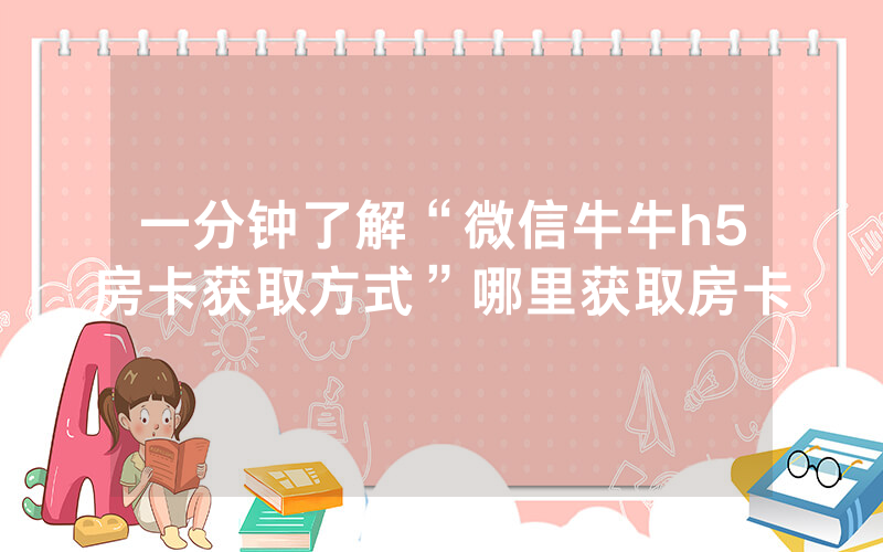 一分钟了解“微信牛牛h5房卡获取方式”哪里获取房卡