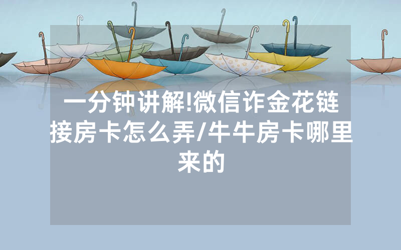 一分钟讲解!微信诈金花链接房卡怎么弄/牛牛房卡哪里来的