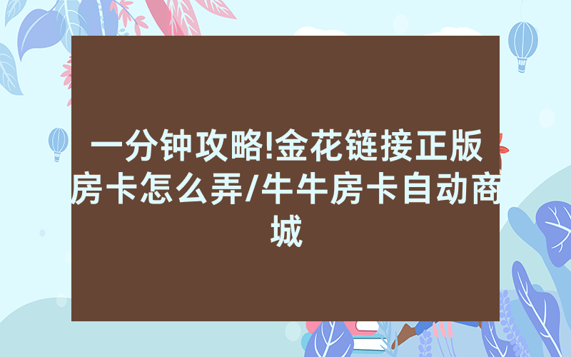 一分钟攻略!金花链接正版房卡怎么弄/牛牛房卡自动商城