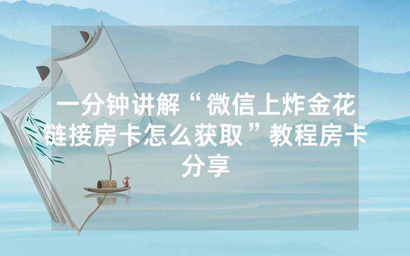 一分钟讲解“微信上炸金花链接房卡怎么获取”教程房卡分享