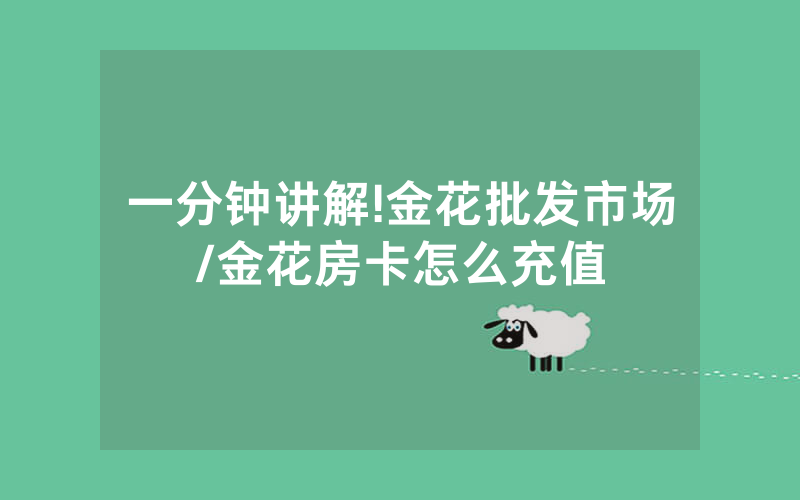 一分钟讲解!金花批发市场/金花房卡怎么充值