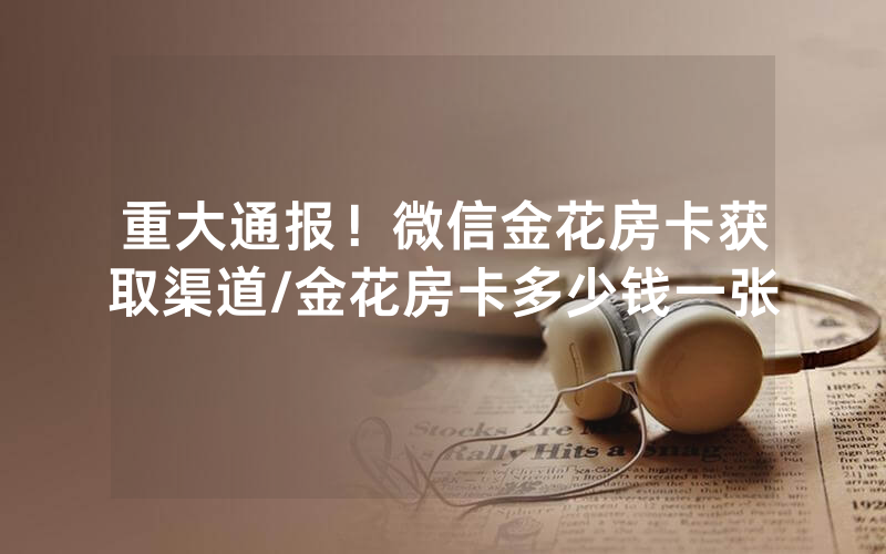 重大通报！微信金花房卡获取渠道/金花房卡多少钱一张