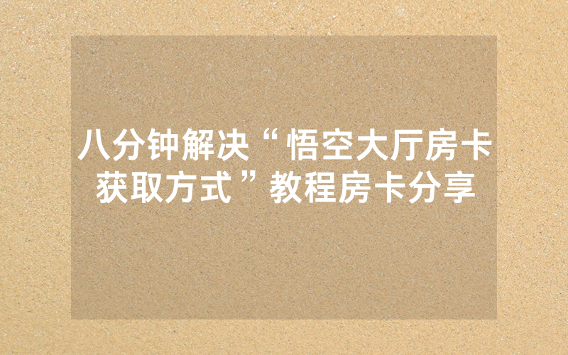 八分钟解决“悟空大厅房卡获取方式”教程房卡分享