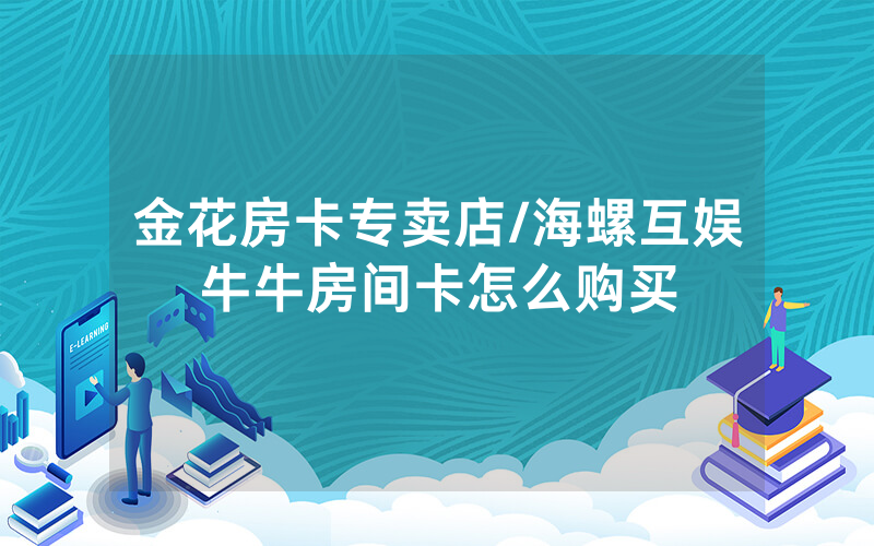 金花房卡专卖店/海螺互娱牛牛房间卡怎么购买