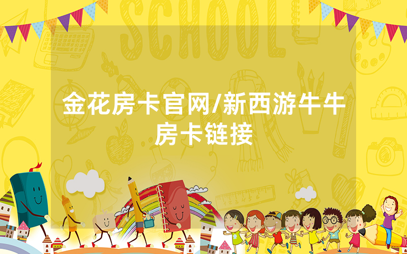 金花房卡官网/新西游牛牛房卡链接