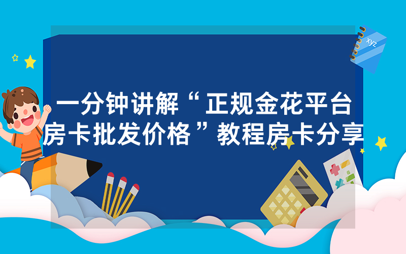 一分钟讲解“正规金花平台房卡批发价格”教程房卡分享