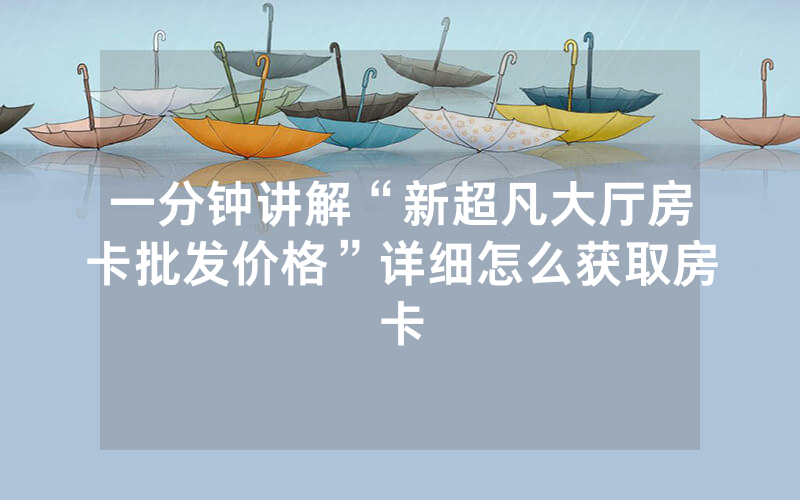 一分钟讲解“新超凡大厅房卡批发价格”详细怎么获取房卡