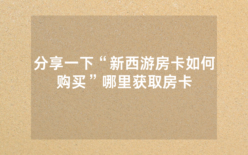 分享一下“新西游房卡如何购买”哪里获取房卡