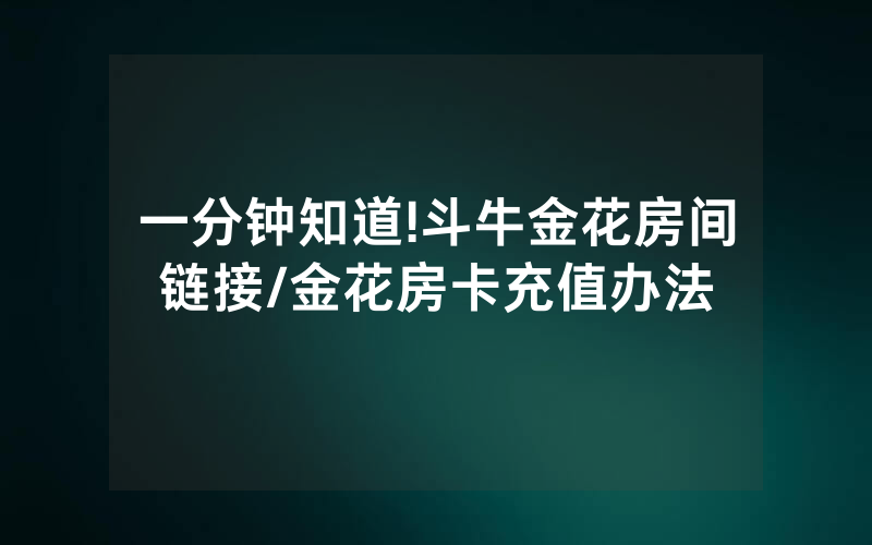 一分钟知道!斗牛金花房间链接/金花房卡充值办法