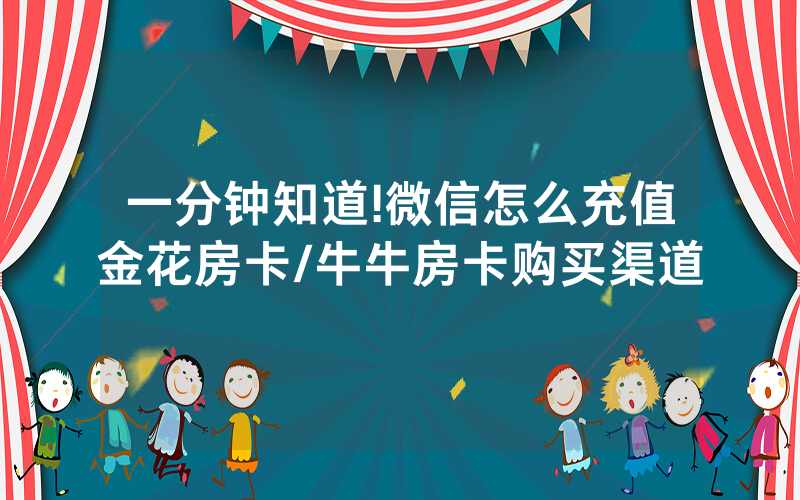 一分钟知道!微信怎么充值金花房卡/牛牛房卡购买渠道
