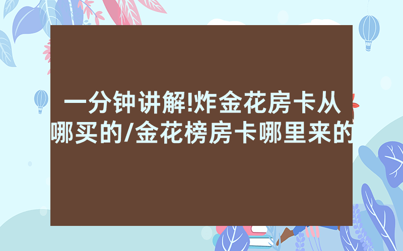 一分钟讲解!炸金花房卡从哪买的/金花榜房卡哪里来的