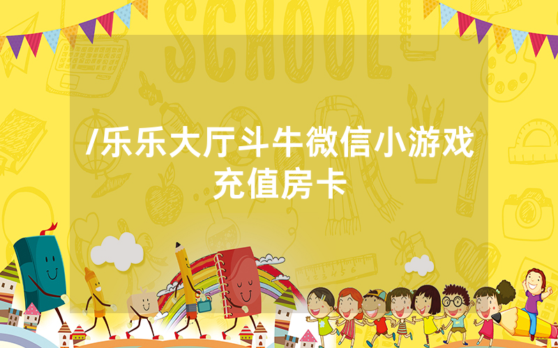 /乐乐大厅斗牛微信小游戏充值房卡