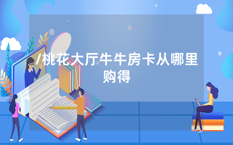 /桃花大厅牛牛房卡从哪里购得