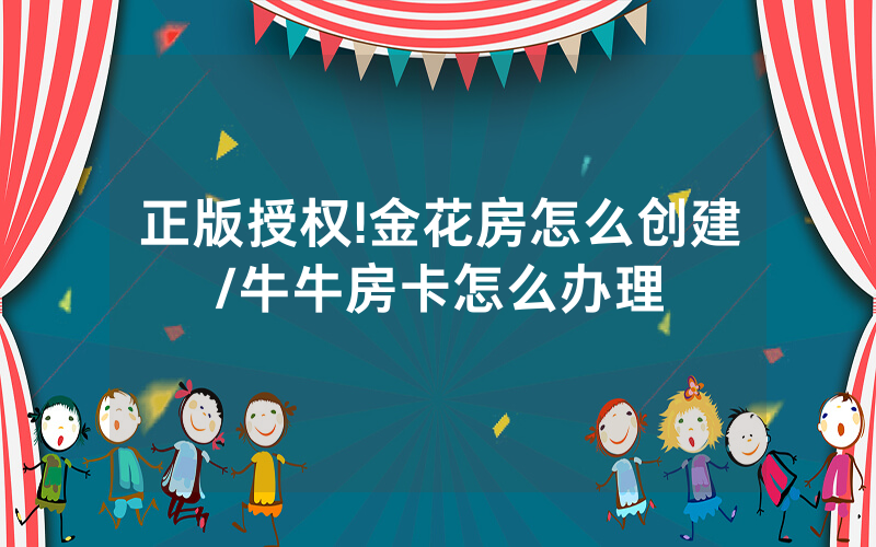 正版授权!金花房怎么创建/牛牛房卡怎么办理
