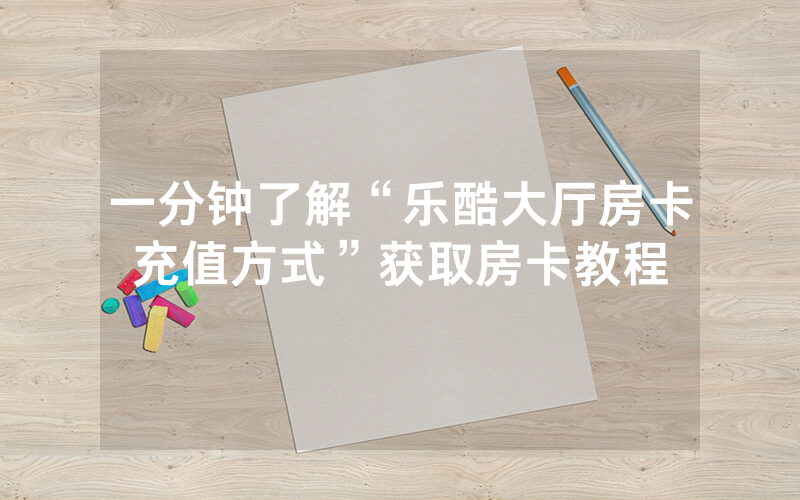 一分钟了解“乐酷大厅房卡充值方式”获取房卡教程