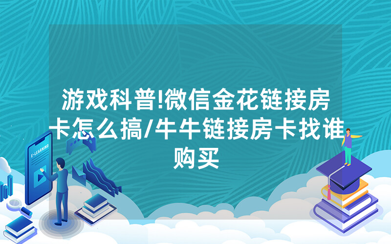 游戏科普!微信金花链接房卡怎么搞/牛牛链接房卡找谁购买