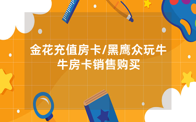 金花充值房卡/黑鹰众玩牛牛房卡销售购买