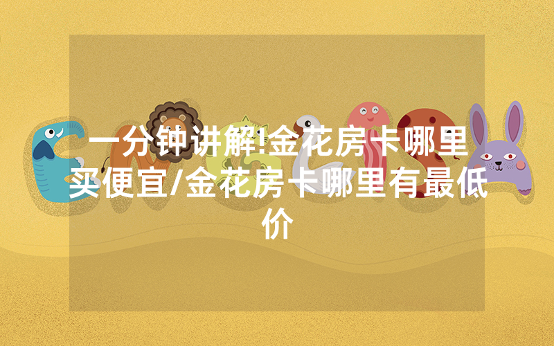一分钟讲解!金花房卡哪里买便宜/金花房卡哪里有最低价