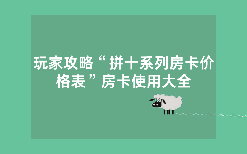 玩家攻略“拼十系列房卡价格表”房卡使用大全