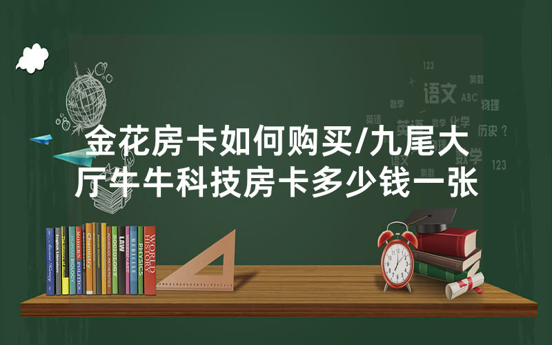 金花房卡如何购买/九尾大厅牛牛科技房卡多少钱一张