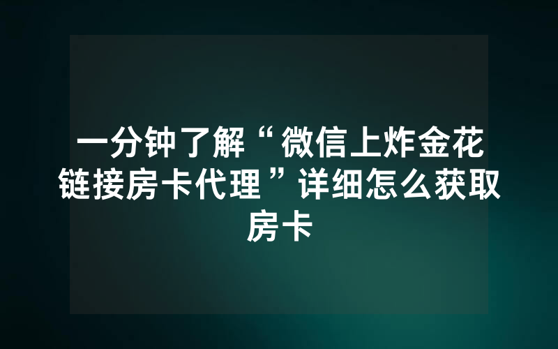 一分钟了解“微信上炸金花链接房卡代理”详细怎么获取房卡