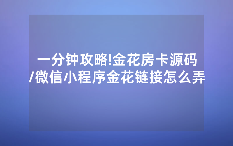 一分钟攻略!金花房卡源码/微信小程序金花链接怎么弄