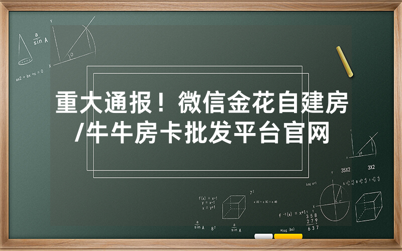 重大通报！微信金花自建房/牛牛房卡批发平台官网